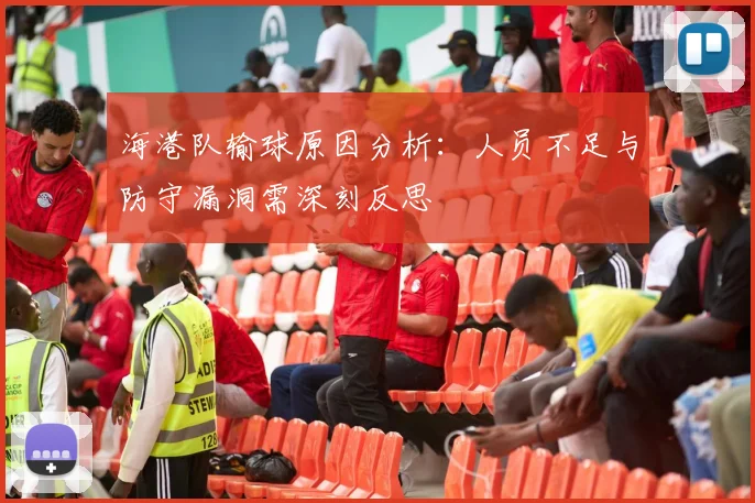 海港队输球原因分析：人员不足与防守漏洞需深刻反思