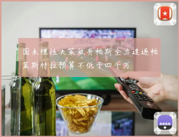 国米理性决策放弃帕斯全力追逐帕莱斯特拉预算不低于四千万
