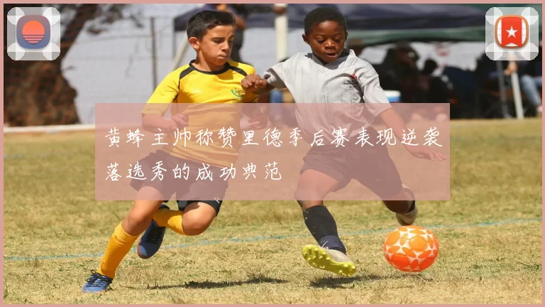 黄蜂主帅称赞里德季后赛表现逆袭落选秀的成功典范