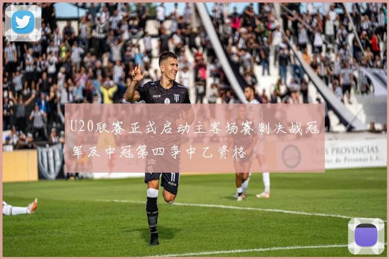U20联赛正式启动主客场赛制决战冠军及中冠第四争中乙资格