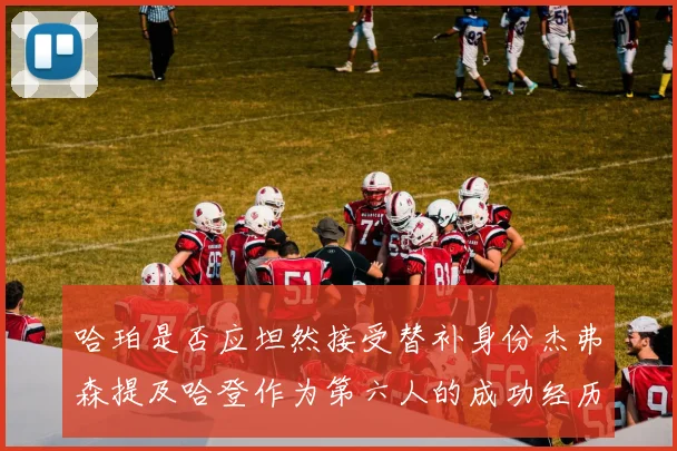 哈珀是否应坦然接受替补身份杰弗森提及哈登作为第六人的成功经历