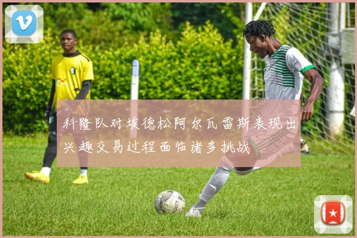 科隆队对埃德松阿尔瓦雷斯表现出兴趣交易过程面临诸多挑战