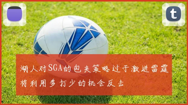 湖人对SGA的包夹策略过于激进雷霆将利用多打少的机会反击
