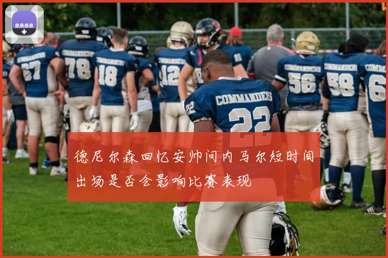 德尼尔森回忆安帅问内马尔短时间出场是否会影响比赛表现