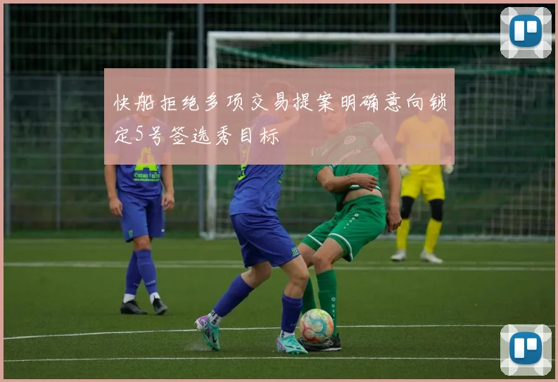 快船拒绝多项交易提案明确意向锁定5号签选秀目标