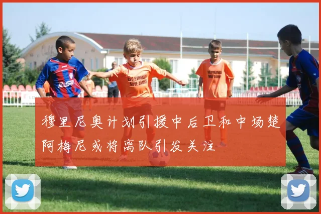 穆里尼奥计划引援中后卫和中场楚阿梅尼或将离队引发关注