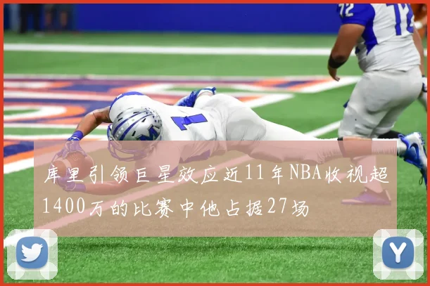 库里引领巨星效应近11年NBA收视超1400万的比赛中他占据27场
