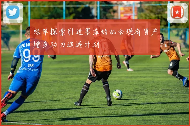 绿军探索引进墨菲的机会现有资产增多助力追逐计划