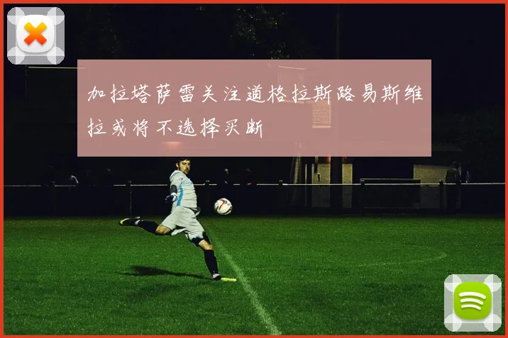 加拉塔萨雷关注道格拉斯路易斯维拉或将不选择买断