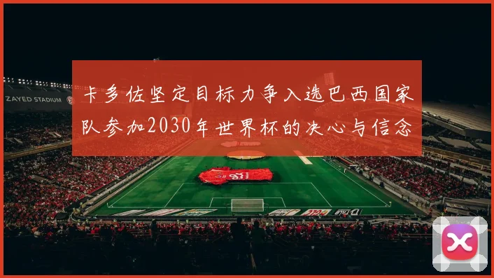 卡多佐坚定目标力争入选巴西国家队参加2030年世界杯的决心与信念